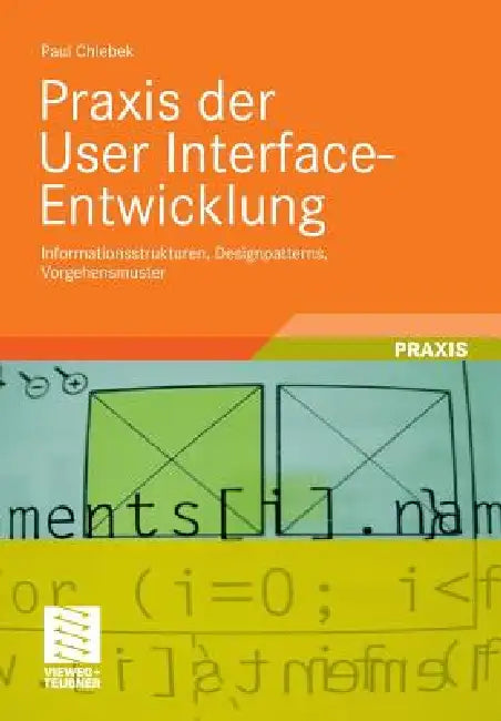PRAXIS Der User Interface-Entwicklung: Informationsstrukturen, Designpatterns, Vorgehensmuster by Paul Chlebek