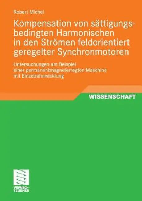 Kompensation Von Sättigungsbedingten Harmonischen in Der Strömen Feldorientiert Geregelter Synchronmotoren: Untersuchungen Am Beispiel Einer Permanent by Robert Michel