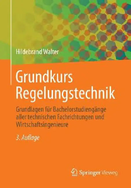 Grundkurs Regelungstechnik: Grundlagen Für Bachelorstudiengänge Aller Technischen Fachrichtungen Und Wirtschaftsingenieure by Hildebrand Walter