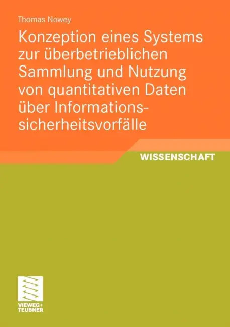 Konzeption Eines Systems Zur Überbetrieblichen Sammlung Und Nutzung Von Quantitativen Daten Über Informationssicherheitsvorfälle by Thomas Nowey