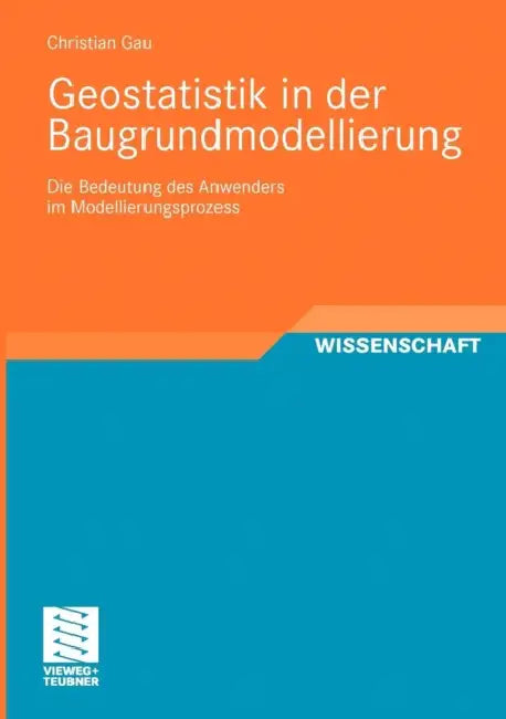 Geostatistik in Der Baugrundmodellierung: Die Bedeutung Des Anwenders Im Modellierungsprozess by Christian Gau