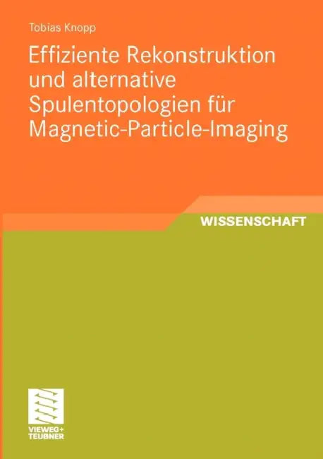 Effiziente Rekonstruktion Und Alternative Spulentopologien Für Magnetic-Particle-Imaging by Tobias Knopp