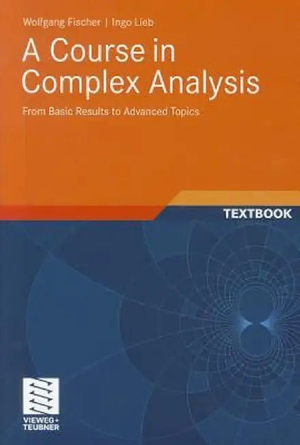 A Course in Complex Analysis: From Basic Results to Advanced Topics by Wolfgang Fischer