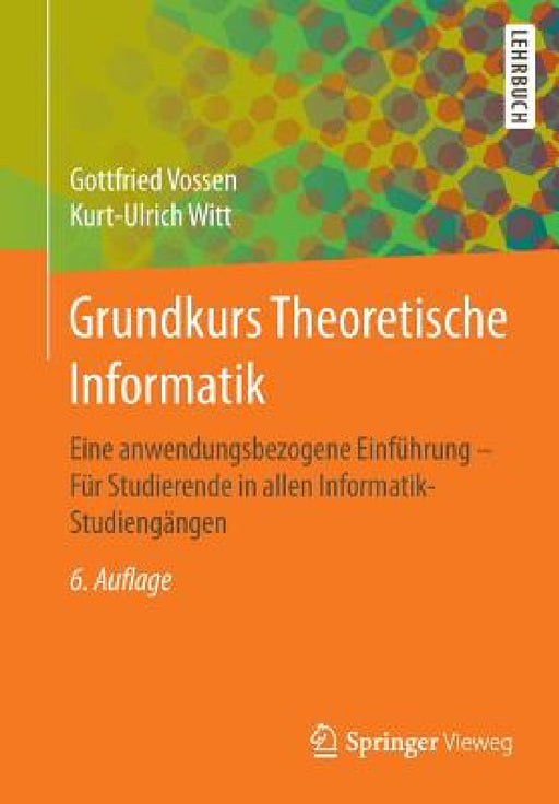 Grundkurs Theoretische Informatik: Eine Anwendungsbezogene Einführung - Für Studierende in Allen Informatik-Studiengängen by Gottfried Vossen, Kurt-Ulrich Witt