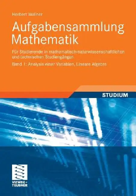 Aufgabensammlung Mathematik. Band 1: Analysis Einer Variablen, Lineare Algebra: Für Studierende in Mathematisch-Naturwissenschaftlichen Und Technische by Herbert Wallner