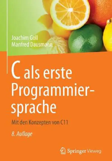 C ALS Erste Programmiersprache: Mit Den Konzepten Von C11 by Joachim Goll, Manfred Dausmann