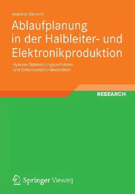 Ablaufplanung in Der Halbleiter- Und Elektronikproduktion: Hybride Optimierungsverfahren Und Dekompositionstechniken by Andreas Klemmt