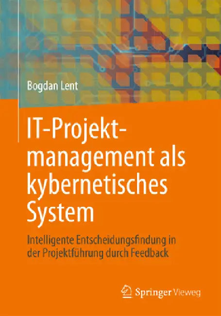 It-Projektmanagement ALS Kybernetisches System: Intelligente Entscheidungsfindung in Der Projektführung Durch Feedback by Bogdan Lent
