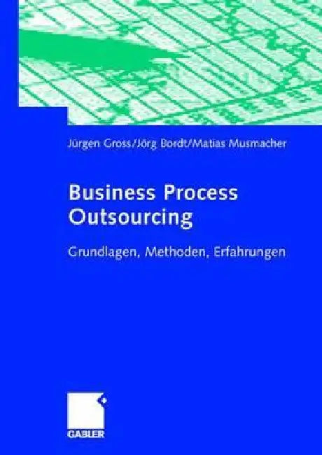 Business Process Outsourcing: Grundlagen, Methoden, Erfahrungen by Jürgen Gross, Jörg Bordt, Matias Musmacher