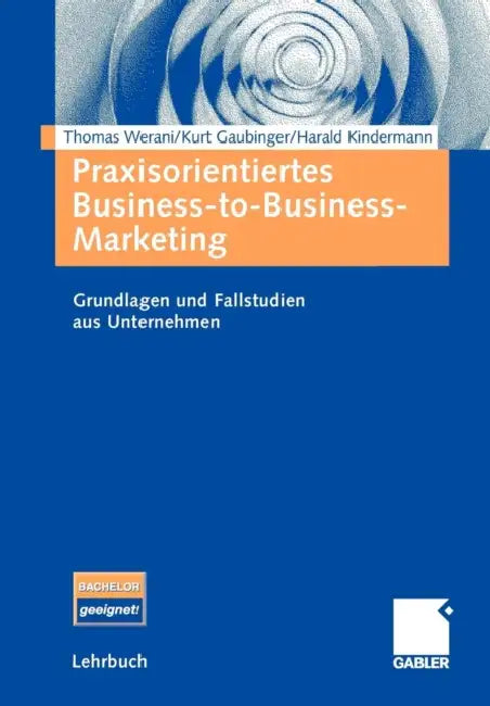 Praxisorientiertes Business-To-Business-Marketing: Grundlagen Und Fallstudien Aus Unternehmen by Thomas Werani, Kurt Gaubinger, Harald Kindermann
