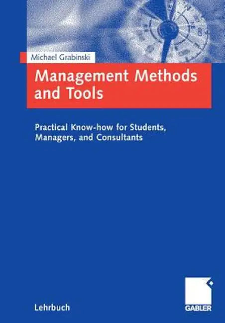 Management Methods and Tools: Practical Know-How for Students, Managers, and Consultants by Michael Grabinski