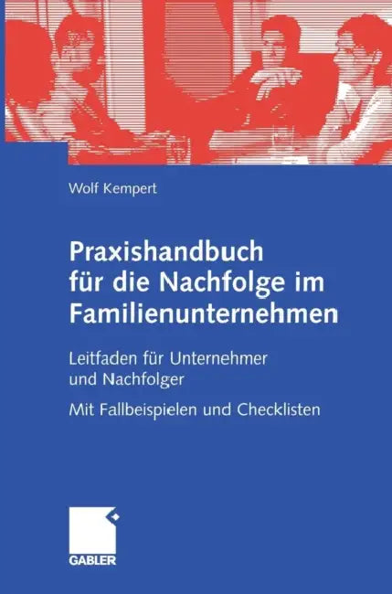 Praxishandbuch Für Die Nachfolge Im Familienunternehmen: Leitfaden Für Unternehmer Und Nachfolger Mit Fallbeispielen Und Checklisten by Wolf Kempert