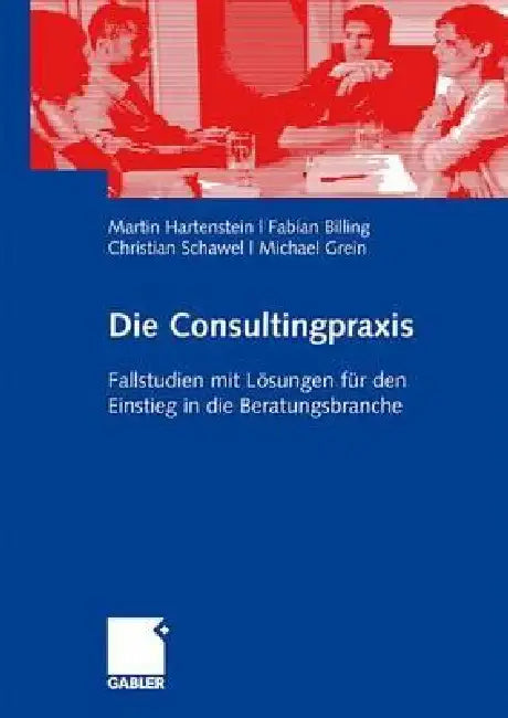 Die Consultingpraxis: Fallstudien Mit Lösungen Für Den Einstieg in Die Beratungsbranche by Martin Hartenstein, Fabian Billing, Christian Schawel