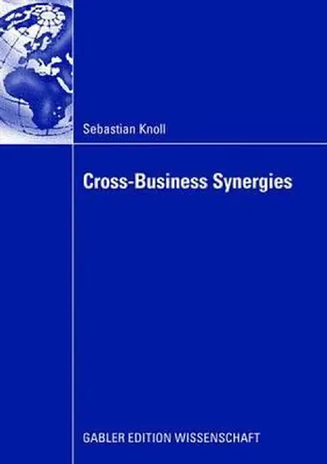 Cross-Business Synergies: A Typology of Cross-Business Synergies and a Mid-Range Theory of Continuous Growth Synergy Realization by Sebastian Knoll