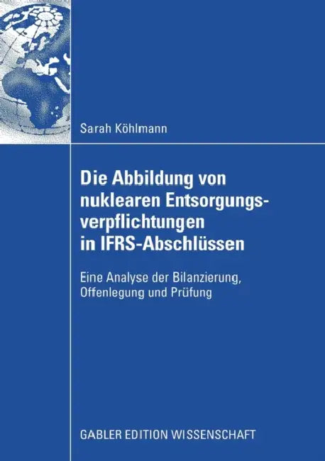 Die Abbildung Von Nuklearen Entsorgungsverpflichtungen in Ifrs-Abschlüssen: Eine Analyse Der Bilanzierung, Offenlegung Und Prüfung by Sarah Köhlmann, Prof Dr Franz Jürgen Marx