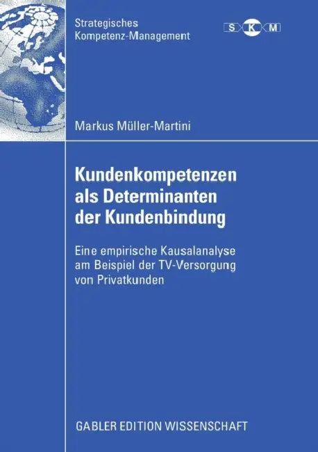 Kundenkompetenzen ALS Determinanten Der Kundenbindung: Eine Empirische Kausalanalyse Am Beispiel Der Tv-Versorgung Von Privatkunden by Markus Müller-Martini, Prof Dr Michael Hülsmann