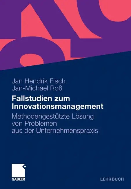 Fallstudien Zum Innovationsmanagement: Methodengestützte Lösung Von Problemen Aus Der Unternehmenspraxis by Jan Hendrik Fisch, Jan-Michael Roß