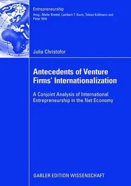 Antecedents of Venture Firms' Internationalization: A Conjoint Analysis of International Entrepreneurship in the Net Economy by Julia Christofor