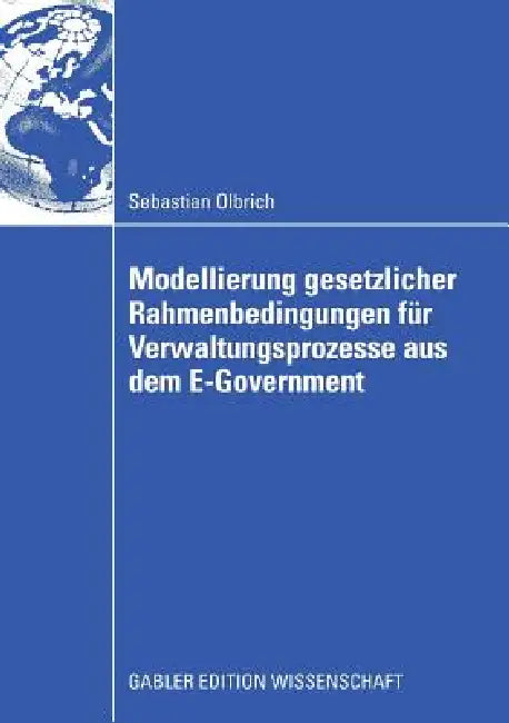 Modellierung Gesetzlicher Rahmenbedingungen Für Verwaltungsprozesse Aus Dem E-Government by Sebastian Olbrich, Prof Dr Paul Alpar