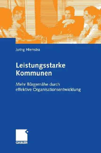Leistungsstarke Kommunen: Mehr Bürgernähe Durch Effektive Organisationsentwicklung by Jaring Hiemstra