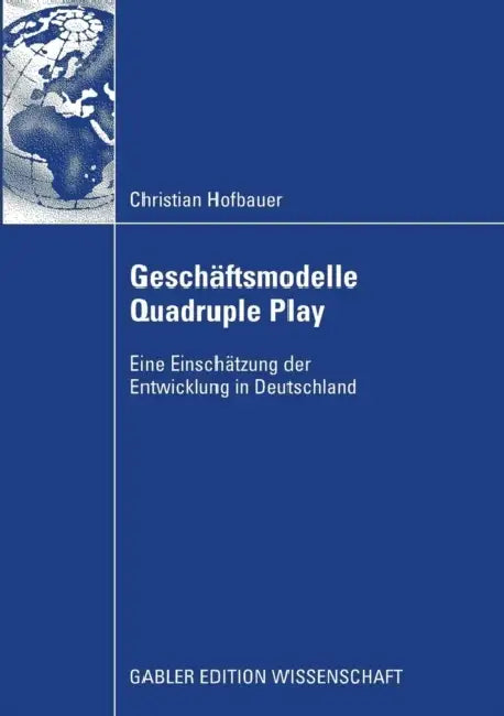 Geschäftsmodelle Quadruple Play: Eine Einschätzung Der Entwicklung in Deutschland by Christian Hofbauer