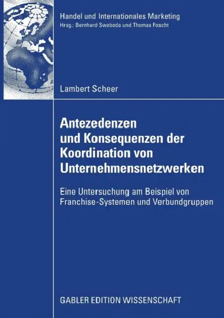 Antezedenzen Und Konsequenzen Der Koordination Von Unternehmensnetzwerken: Eine Untersuchung Am Beispiel Von Franchise-Systemen Und Verbundgruppen by Lambert Scheer, Prof Dr Joachim Zentes