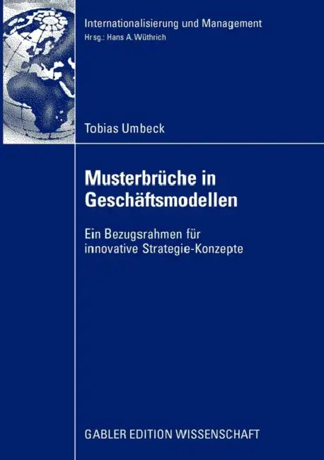 Musterbrüche in Geschäftsmodellen: Ein Bezugsrahmen Für Innovative Strategie-Konzepte by Tobias Umbeck, Prof Dr Hans a. Wüthrich