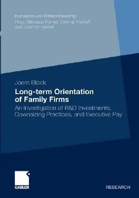 Long-Term Orientation of Family Firms: An Investigation of R&d Investments, Downsizing Practices, and Executive Pay by Jörn Block, Prof Dr Joachim Henkel
