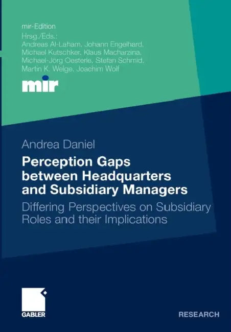 Perception Gaps Between Headquarters and Subsidiary Managers: Differing Perspectives on Subsidiary Roles and Their Implications by Andrea Daniel, Prof Dr Stefan Schmid
