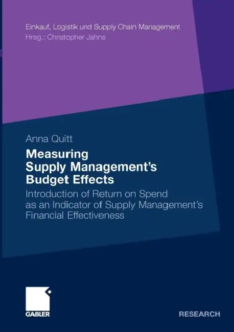 Measuring Supply Management's Budget Effects: Introduction of Return on Spend as an Indicator of Supply Management's Financial Effectiveness by Anna Quitt, Prof Dr Michael Henke