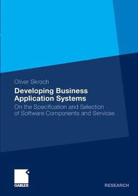 Developing Business Application Systems: On the Specification and Selection of Software Components and Services by Oliver Skroch