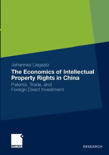 The Economics of Intellectual Property Rights in China: Patents, Trade, and Foreign Direct Investment by Johannes Liegsalz