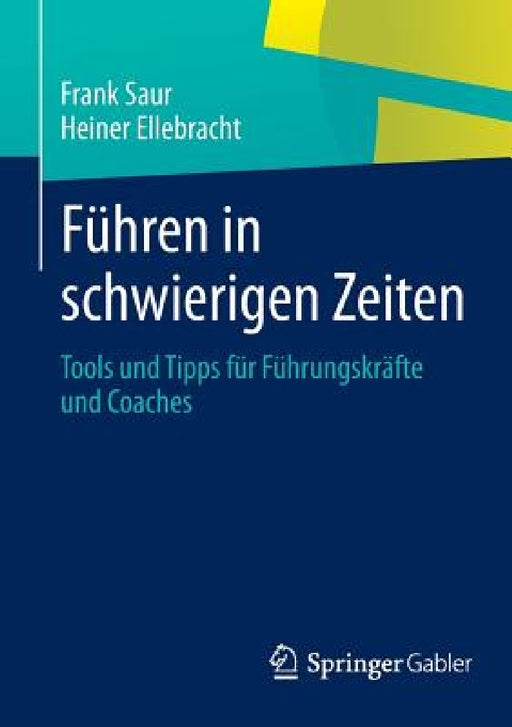 Führen in Schwierigen Zeiten: Tools Und Tipps Für Führungskräfte Und Coaches by Frank Saur, Heiner Ellebracht