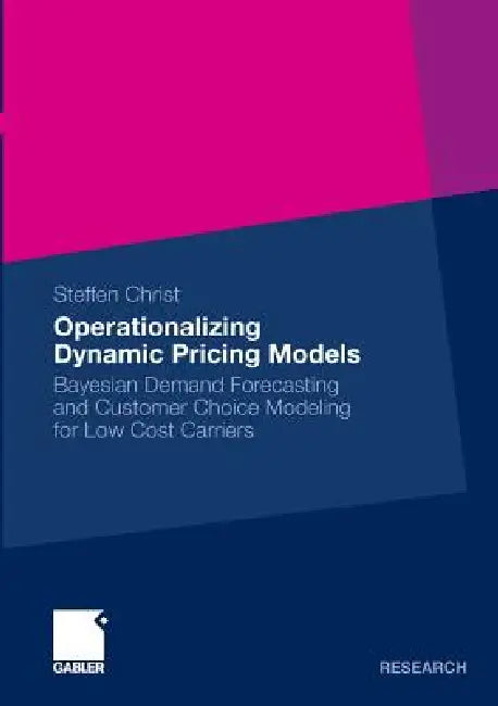 Operationalizing Dynamic Pricing Models: Bayesian Demand Forecasting and Customer Choice Modeling for Low Cost Carriers by Steffen Christ