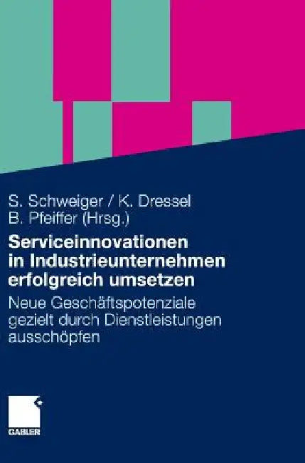 Serviceinnovationen in Industrieunternehmen Erfolgreich Umsetzen: Neue Geschäftspotenziale Gezielt Durch Dienstleistungen Ausschöpfen by Stefan Schweiger, Kathrin Dressel, Birgit Pfeiffer