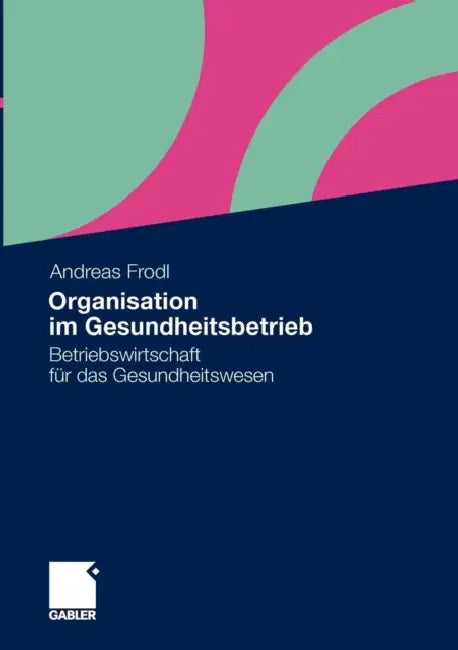 Organisation Im Gesundheitsbetrieb: Betriebswirtschaft Für Das Gesundheitswesen by Andreas Frodl