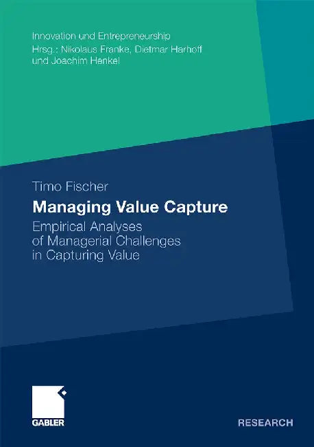 Managing Value Capture: Empirical Analyses of Managerial Challenges in Capturing Value by Timo Fischer