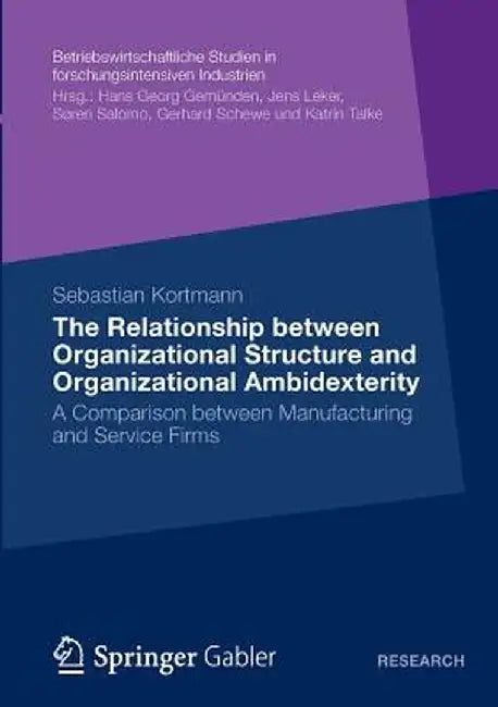 The Relationship Between Organizational Structure and Organizational Ambidexterity: A Comparison Between Manufacturing and Service Firms by Sebastian Kortmann
