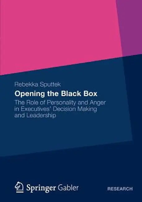 Opening the Black Box: The Role of Personality and Anger in Executives' Decision Making and Leadership by Rebekka Sputtek