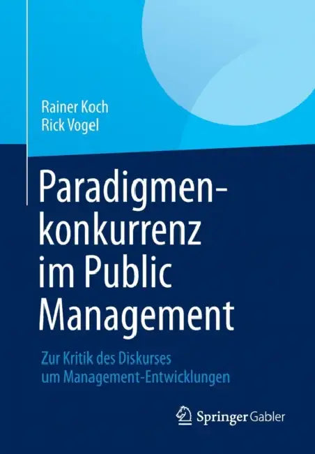 Paradigmenkonkurrenz Im Public Management: Zur Kritik Des Diskurses Um Management-Entwicklungen by Rainer Koch, Rick Vogel