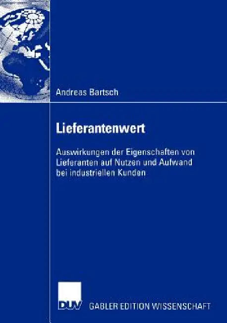 Lieferantenwert: Auswirkungen Der Eigenschaften Von Lieferanten Auf Nutzen Und Aufwand Bei Industriellen Kunden by Andreas Bartsch, Prof Dr Joachim Zentes