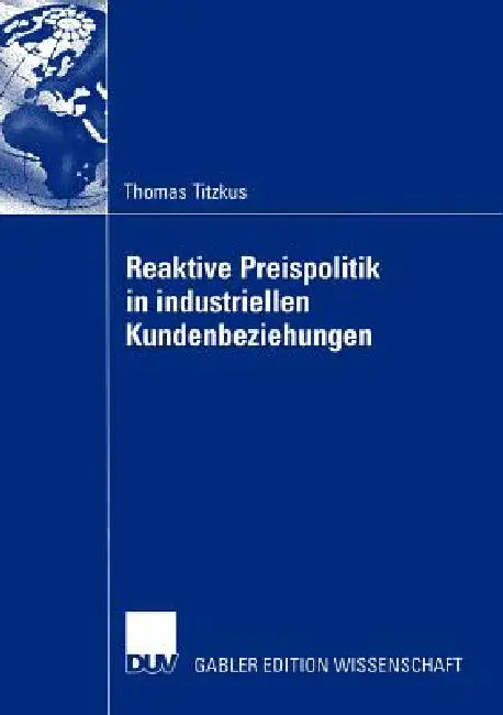 Reaktive Preispolitik in Industriellen Kundenbeziehungen: Eine Prozessorientierte Entscheidungshilfe Zur Preisfindung Auf Der Grundlage Subjektiver Ex by Thomas Titzkus, Prof Dr Hartwig Steffenhagen