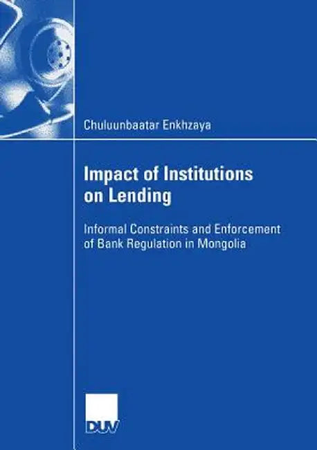 Impact of Institutions on Lending: Informal Constraints and Enforcement of Bank Regulation in Mongolia by Chuluunbaatar Enkhzaya