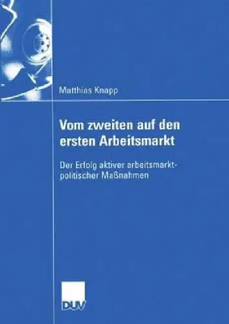 Vom Zweiten Auf Den Ersten Arbeitsmarkt: Der Erfolg Aktiver Arbeitsmarktpolitischer Maßnahmen by Matthias Knapp, Prof Dr Jürgen Kromphardt
