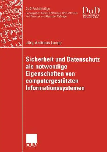 Sicherheit Und Datenschutz ALS Notwendige Eigenschaften Von Computergestützten Informationssystemen: Ein Integrierender Gestaltungsansatz Für Vertraue by Jörg Andreas Lange, Prof Dr Roland Gabriel