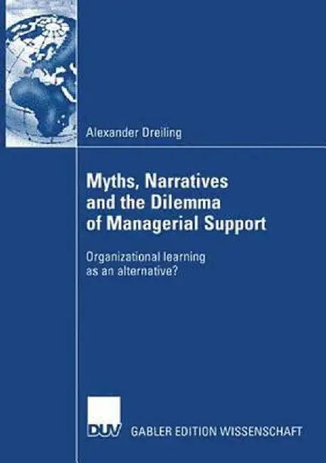 Myths, Narratives and the Dilemma of Managerial Support: Organizational Learning as an Alternative? by Alexander Dreiling