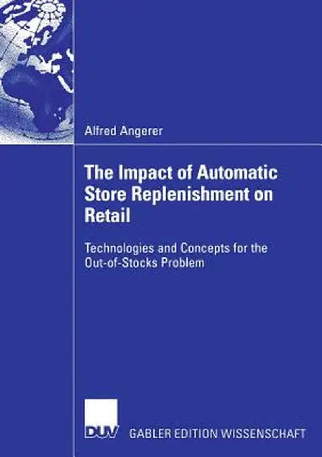 The Impact of Automatic Store Replenishment on Retail: Technologies and Concepts for the Out-Of-Stocks Problem by Alfred Angerer