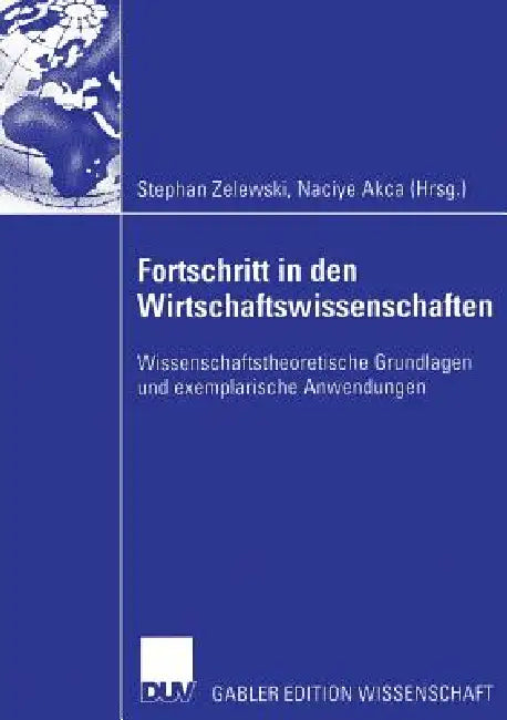 Fortschritt in Den Wirtschaftswissenschaften: Wissenschaftstheoretische Grundlagen Und Exemplarische Anwendungen by Stephan Zelewski, Naciye Akca