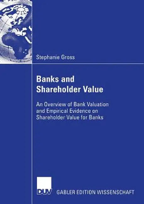 Banks and Shareholder Value: An Overview of Bank Valuation and Empirical Evidence on Shareholder Value for Banks by Stephanie Gross