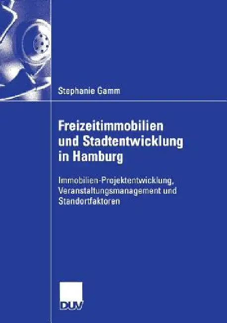 Freizeitimmobilien Und Stadtentwicklung in Hamburg: Immobilien-Projektentwicklung, Veranstaltungsmanagement Und Standortfaktoren. Dargestellt Anhand D by Stephanie Gamm, Prof Dr Jürgen Oßenbrügge